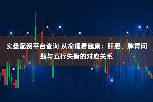 实盘配资平台查询 从命理看健康：肝胆、脾胃问题与五行失衡的对应关系